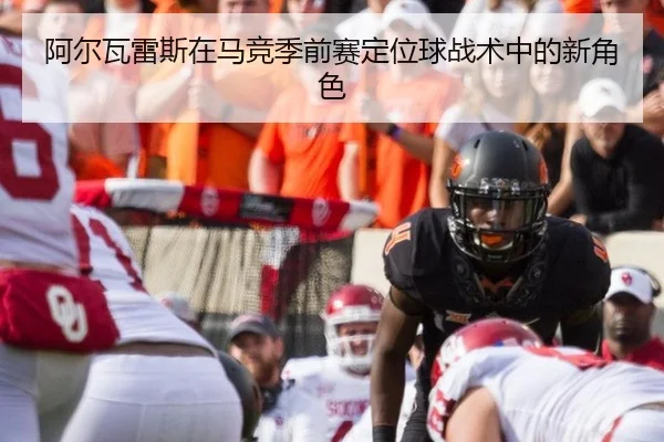 阿尔瓦雷斯在马竞季前赛定位球战术中的新角色
