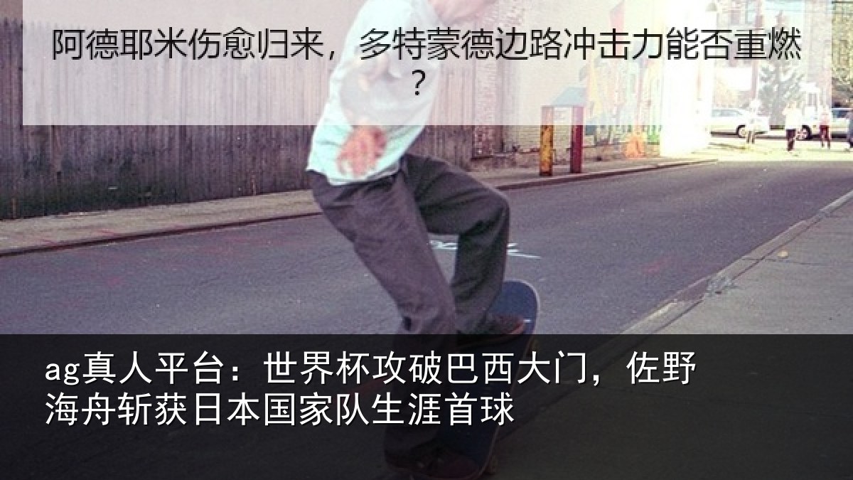 ag真人平台:世界杯攻破巴西大门,佐野海舟斩获日本国家队生涯首球