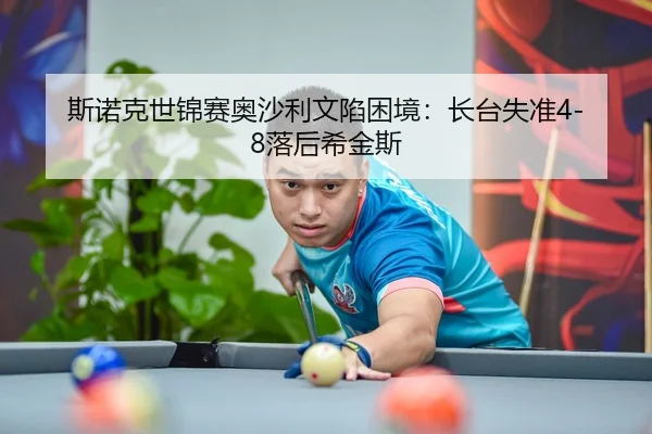 斯诺克世锦赛奥沙利文陷困境：长台失准4-8落后希金斯