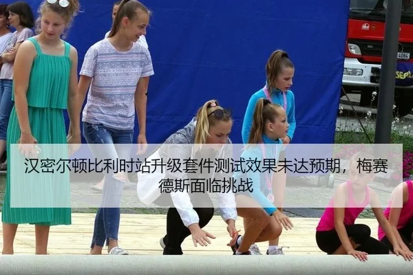 汉密尔顿比利时站升级套件测试效果未达预期，梅赛德斯面临挑战