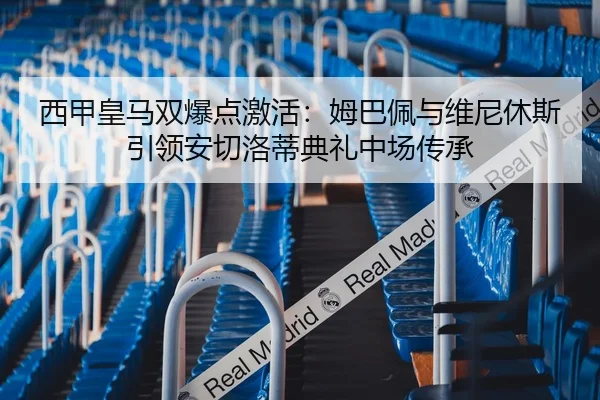西甲皇马双爆点激活：姆巴佩与维尼休斯引领安切洛蒂典礼中场传承