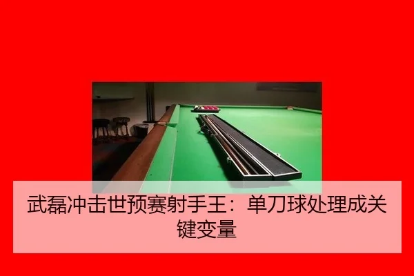 武磊冲击世预赛射手王：单刀球处理成关键变量