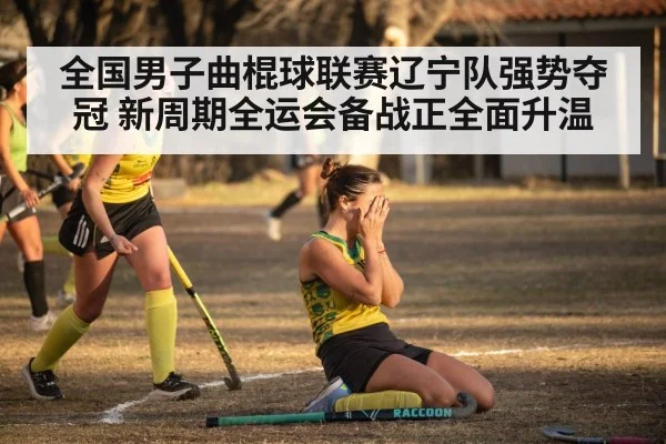 全国男子曲棍球联赛辽宁队强势夺冠 新周期全运会备战正全面升温