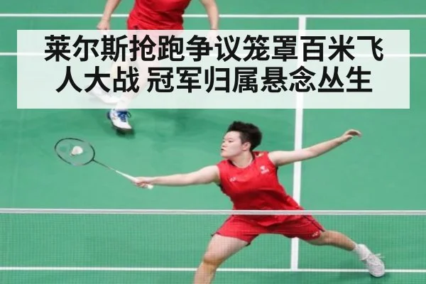 莱尔斯抢跑争议笼罩百米飞人大战 冠军归属悬念丛生