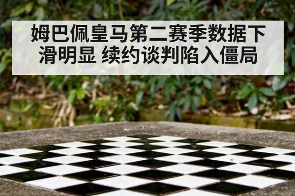 姆巴佩皇马第二赛季数据下滑明显 续约谈判陷入僵局