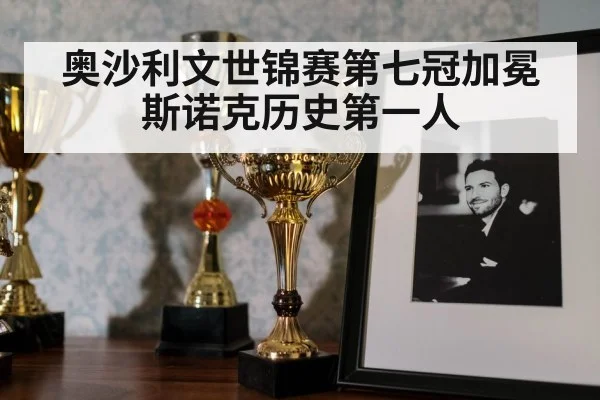 奥沙利文世锦赛第七冠加冕斯诺克历史第一人