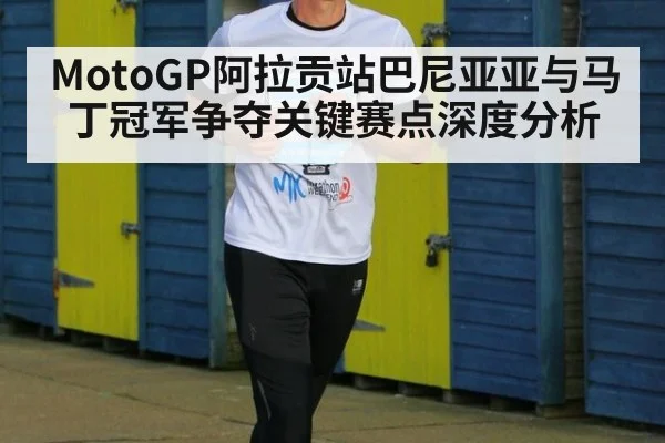 MotoGP阿拉贡站巴尼亚亚与马丁冠军争夺关键赛点深度分析