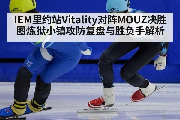 IEM里约站Vitality对阵MOUZ决胜图炼狱小镇攻防复盘与胜负手解析